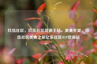 玖伍社区，玖伍社区货源主站，美食天堂，玖伍社区美食之旅亿乐社区SUP货源站