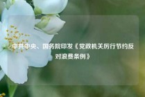 中共中央、国务院印发《党政机关厉行节约反对浪费条例》