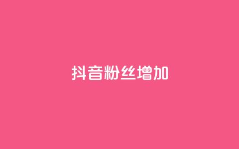 抖音粉丝增加 - 提升抖音粉丝数量的有效策略与技巧。  第1张