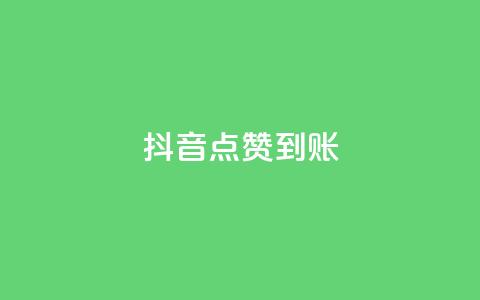 抖音点赞到账 - 抖音点赞到账的新变化揭秘。  第1张