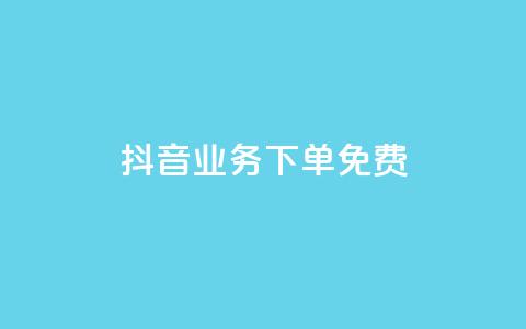 抖音业务下单免费 - 抖音业务下单免费服务优势你不容错过。  第1张