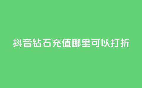 抖音钻石充值哪里可以打折 - 抖音钻石充值折扣去哪儿找!  第1张