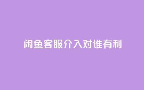 闲鱼客服介入对谁有利,快手播放量1万有多少钱 - qq大会员好还是svip好 dy业务低价自助下单  第1张