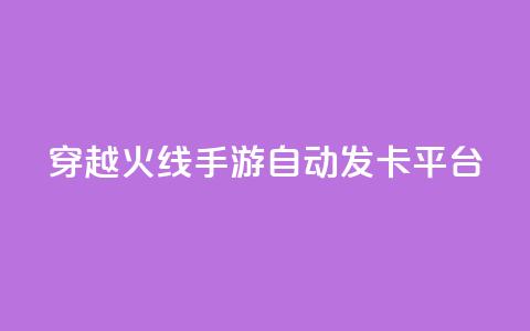 穿越火线手游自动发卡平台 - 穿越火线手游自动发卡平台：一个便捷的游戏卡获取方式。  第1张