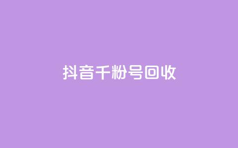抖音千粉号回收 - 抖音千粉账号回收新规解读与注意事项!  第1张