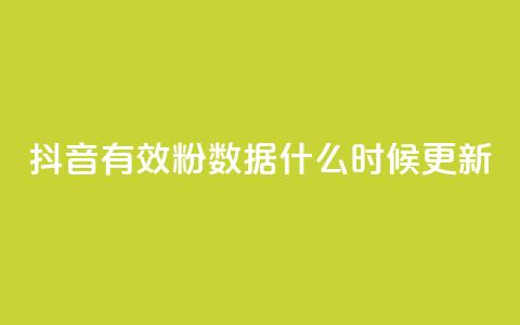 抖音有效粉数据什么时候更新 - 抖音粉丝数量何时更新？。  第1张