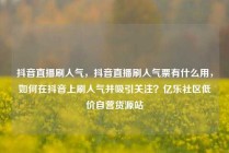 抖音直播刷人气，抖音直播刷人气票有什么用，如何在抖音上刷人气并吸引关注？亿乐社区低价自营货源站