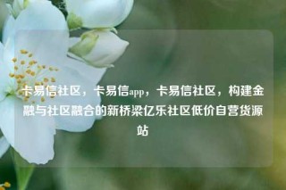 卡易信社区，卡易信app，卡易信社区，构建金融与社区融合的新桥梁亿乐社区低价自营货源站