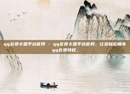 qq会员卡盟平台官网 - qq会员卡盟平台官网：让您轻松畅享qq会员特权。  第1张