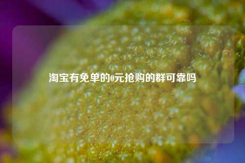 淘宝有免单的0元抢购的群可靠吗  第1张